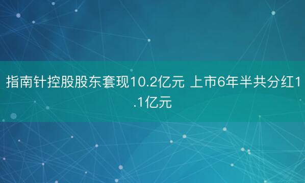 指南针控股股东套现10.2亿元 上市6年半共分红1.1亿元