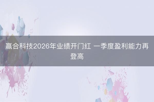 赢合科技2026年业绩开门红 一季度盈利能力再登高