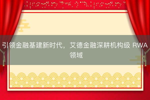 引领金融基建新时代，艾德金融深耕机构级 RWA 领域