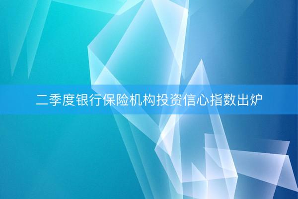 二季度银行保险机构投资信心指数出炉