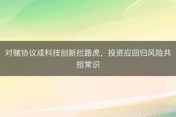 对赌协议成科技创新拦路虎，投资应回归风险共担常识