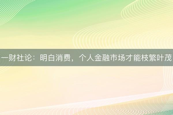 一财社论：明白消费，个人金融市场才能枝繁叶茂