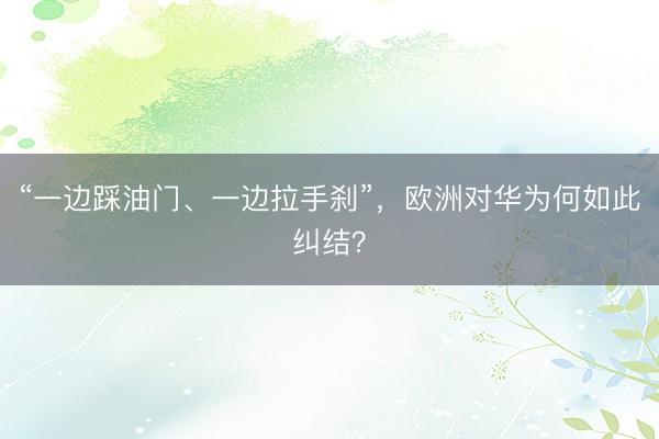 “一边踩油门、一边拉手刹”，欧洲对华为何如此纠结？