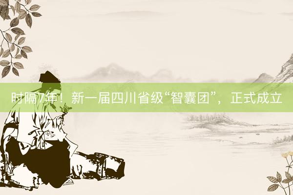 时隔7年！新一届四川省级“智囊团”，正式成立