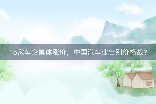 15家车企集体涨价,中国汽车业告别价格战?