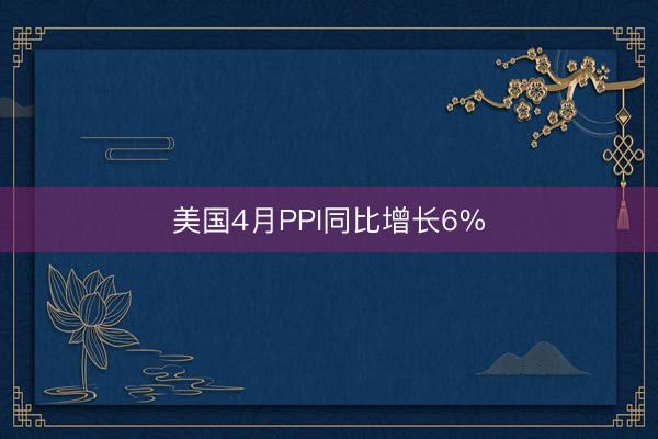 美国4月PPI同比增长6%