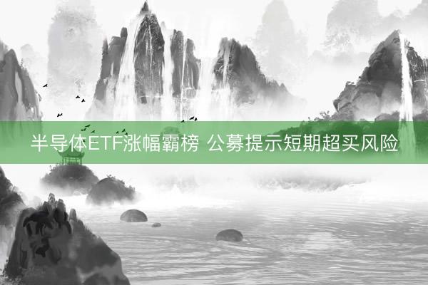 半导体ETF涨幅霸榜 公募提示短期超买风险