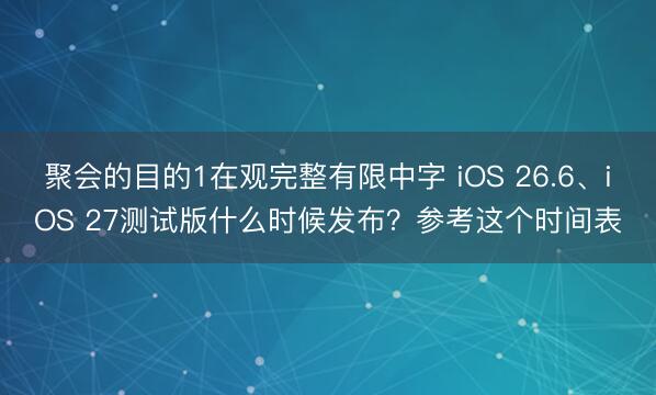 聚会的目的1在观完整有限中字 iOS 26.6、iOS 27测试版什么时候发布？参考这个时间表