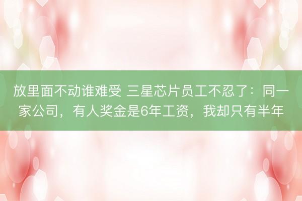 放里面不动谁难受 三星芯片员工不忍了：同一家公司，有人奖金是6年工资，我却只有半年