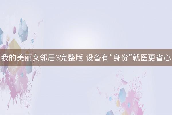 我的美丽女邻居3完整版 设备有“身份”就医更省心