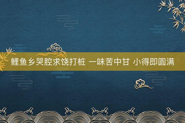 鲤鱼乡哭腔求饶打桩 一味苦中甘 小得即圆满