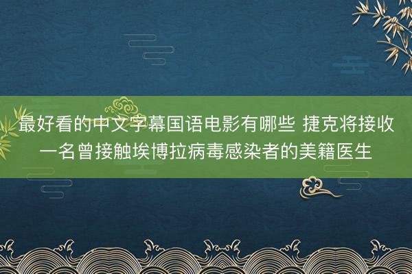 最好看的中文字幕国语电影有哪些 捷克将接收一名曾接触埃博拉病毒感染者的美籍医生
