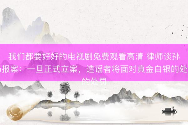 我们都要好好的电视剧免费观看高清 律师谈孙杨报案：一旦正式立案，造谣者将面对真金白银的处罚