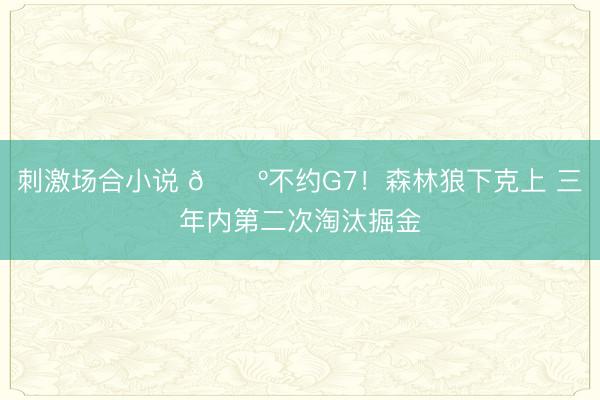 刺激场合小说 🐺不约G7！森林狼下克上 三年内第二次淘汰掘金