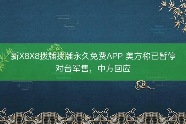 新X8X8拨牐拨牐永久免费APP 美方称已暂停对台军售，中方回应