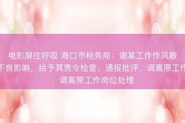 电影屏住呼吸 海口市税务局：谢某工作作风散漫，造成不良影响，给予其责令检查、通报批评、调离原工作岗位处理