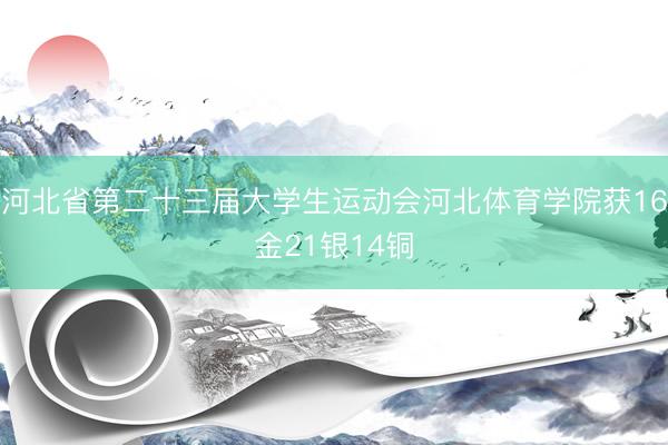 河北省第二十三届大学生运动会河北体育学院获16金21银14铜