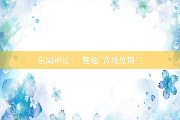 东湖评论：“楚超”赛场见荆门