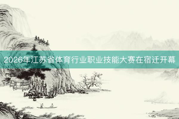 2026年江苏省体育行业职业技能大赛在宿迁开幕