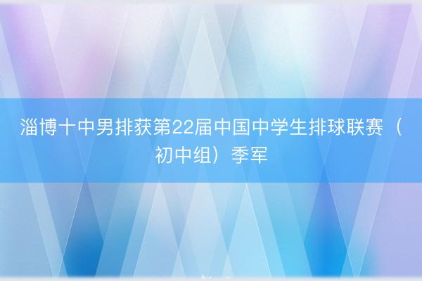 淄博十中男排获第22届中国中学生排球联赛（初中组）季军
