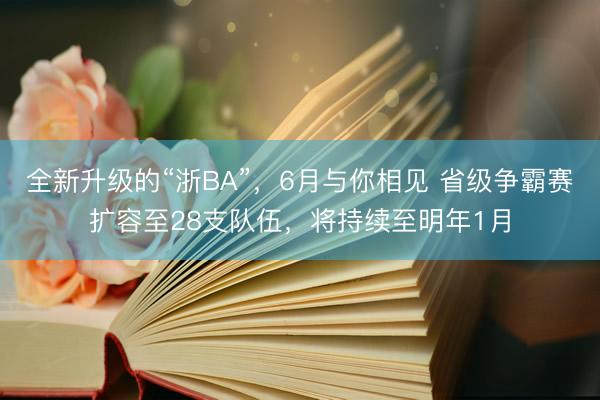 全新升级的“浙BA”，6月与你相见 省级争霸赛扩容至28支队伍，将持续至明年1月