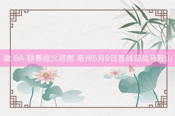 徽 BA 联赛战火将燃 亳州5月9日首战迎战马鞍山