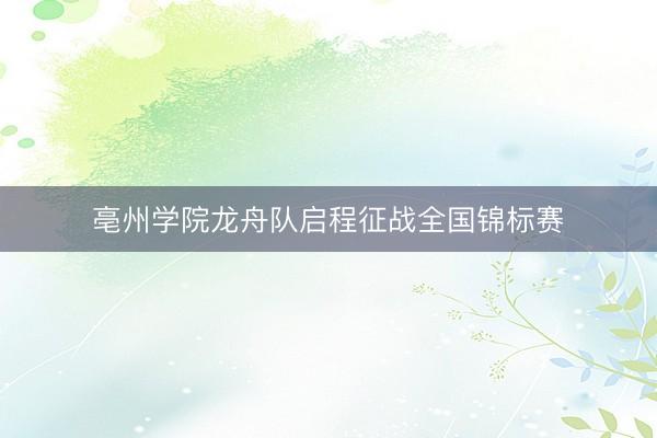 亳州学院龙舟队启程征战全国锦标赛
