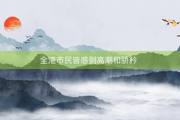 全港市民皆感到高潮和骄矜 