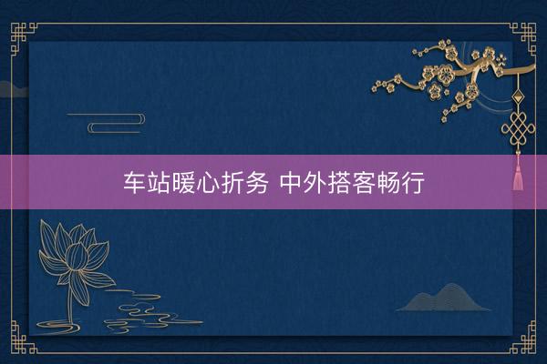 车站暖心折务 中外搭客畅行
