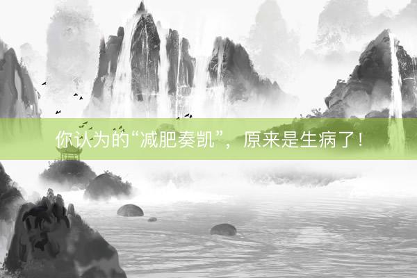 你认为的“减肥奏凯”，原来是生病了！
