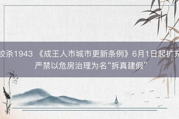 绞杀1943 《成王人市城市更新条例》6月1日起扩充 严禁以危房治理为名“拆真建假”