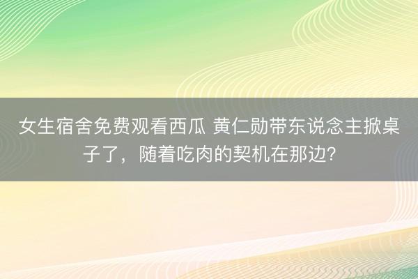 女生宿舍免费观看西瓜 黄仁勋带东说念主掀桌子了，随着吃肉的契机在那边？
