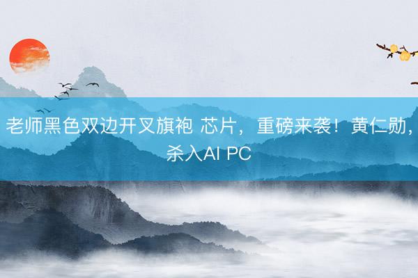 老师黑色双边开叉旗袍 芯片，重磅来袭！黄仁勋，杀入AI PC