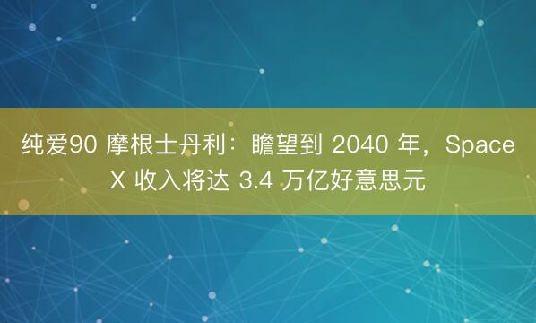 纯爱90 摩根士丹利：瞻望到 2040 年，SpaceX 收入将达 3.4 万亿好意思元