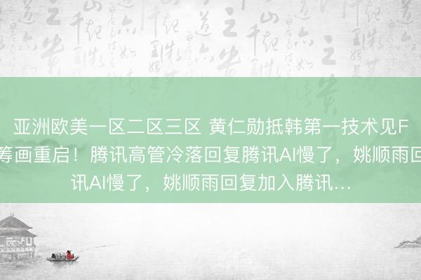 亚洲欧美一区二区三区 黄仁勋抵韩第一技术见Faker，曝显卡筹画重启！腾讯高管冷落回复腾讯AI慢了，姚顺雨回复加入腾讯…
