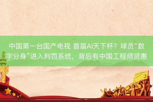 中国第一台国产电视 首届AI天下杯？球员“数字分身”进入判罚系统，背后有中国工程师贤惠