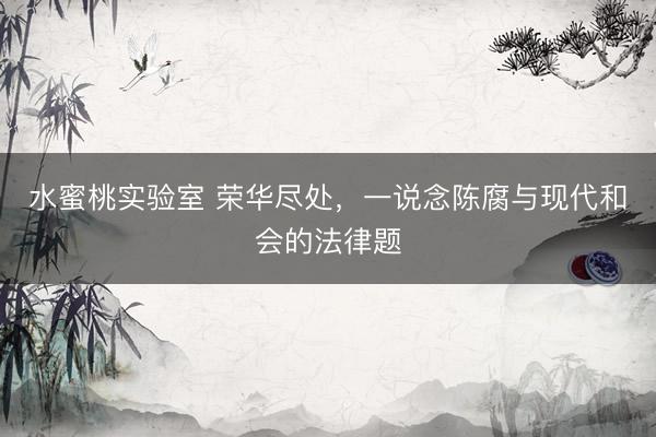 水蜜桃实验室 荣华尽处,一说念陈腐与现代和会的法律题