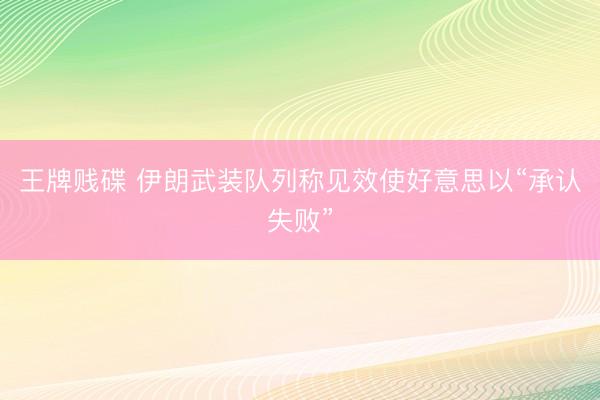 王牌贱碟 伊朗武装队列称见效使好意思以“承认失败”