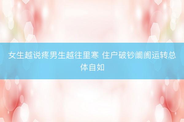 女生越说疼男生越往里寒 住户破钞阛阓运转总体自如