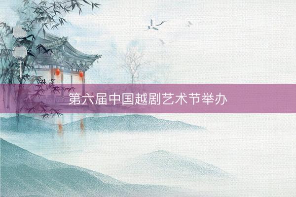 第六届中国越剧艺术节举办