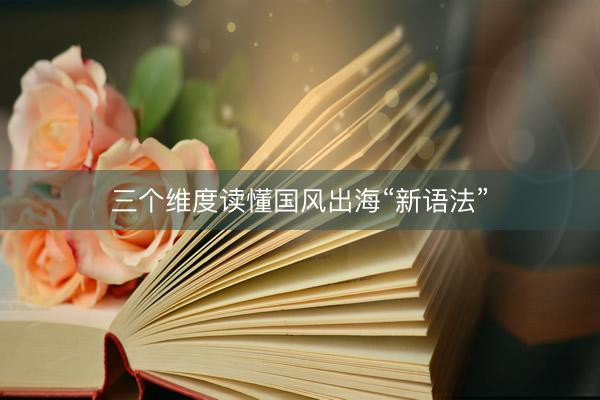 三个维度读懂国风出海“新语法”