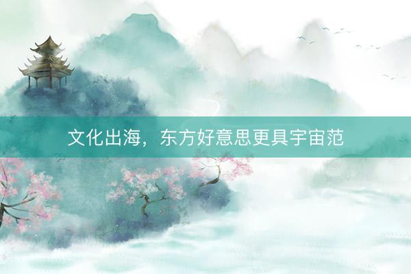 文化出海，东方好意思更具宇宙范
