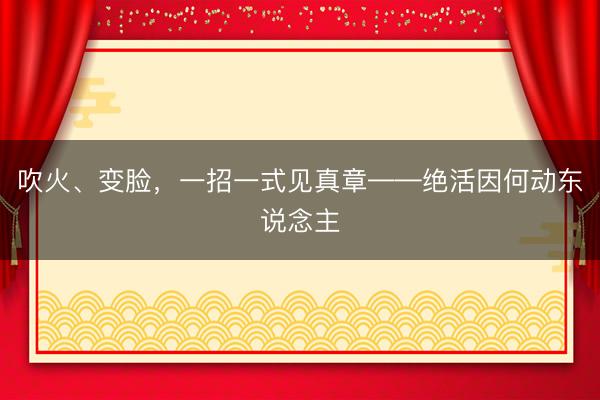 吹火、变脸，一招一式见真章——绝活因何动东说念主