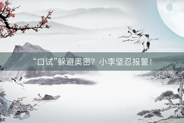 “口试”躲避奥密？小李坚忍报警！