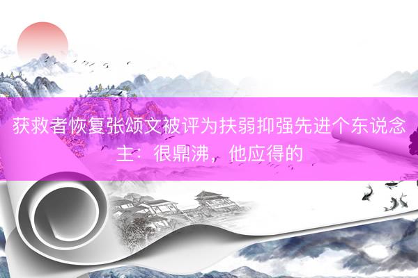 获救者恢复张颂文被评为扶弱抑强先进个东说念主：很鼎沸，他应得的