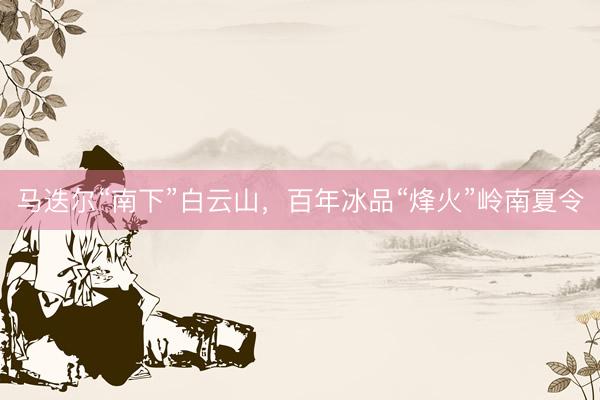 马迭尔“南下”白云山，百年冰品“烽火”岭南夏令