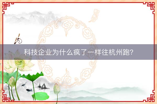 科技企业为什么疯了一样往杭州跑？