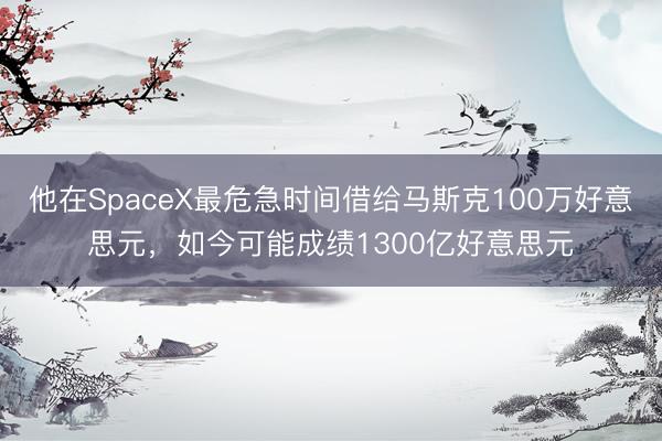 他在SpaceX最危急时间借给马斯克100万好意思元，如今可能成绩1300亿好意思元